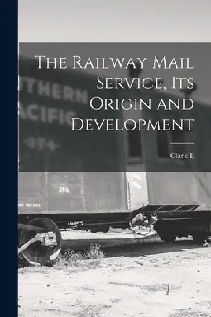 The Railway Mail Service, its Origin and Development by Clark E. 1836-1919 Carr
