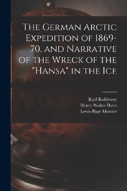 The German Arctic Expedition of 1869-70, and Narrative of the Wreck of the "Hansa" in the Ice by Lewis Page Mercier
