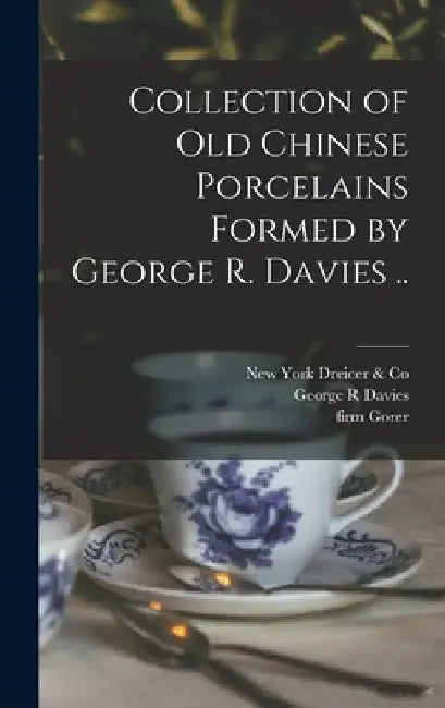 Collection of old Chinese Porcelains Formed by George R. Davies .. by George R. Davies