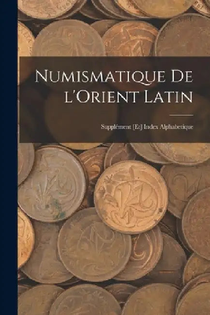 Numismatique de l'Orient Latin; supplément [et] index alphabetique by Anonymous