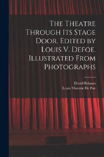 The Theatre Through its Stage Door. Edited by Louis V. Defoe. Illustrated From Photographs by David Belasco