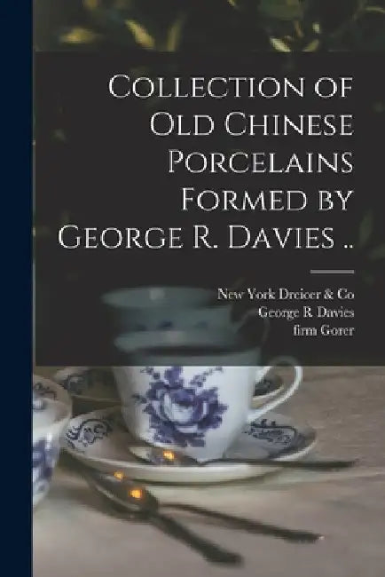 Collection of old Chinese Porcelains Formed by George R. Davies .. by George R. Davies