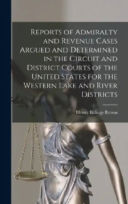 Reports of Admiralty and Revenue Cases Argued and Determined in the Circuit and District Courts of the United States for the Western Lake and River Di by Henry Billings Brown