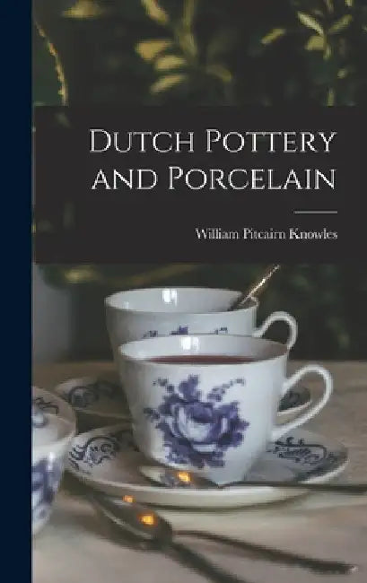 Dutch Pottery and Porcelain by William Pitcairn Knowles