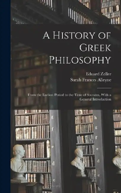 A History of Greek Philosophy: From the Earliest Period to the Time of Socrates, With a General Introduction by Sarah Frances Alleyne