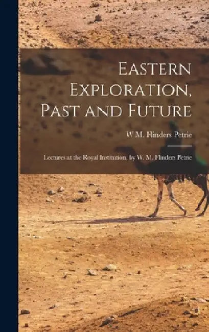 Eastern Exploration, Past and Future; Lectures at the Royal Institution, by W. M. Flinders Petrie by W. M. Flinders Petrie