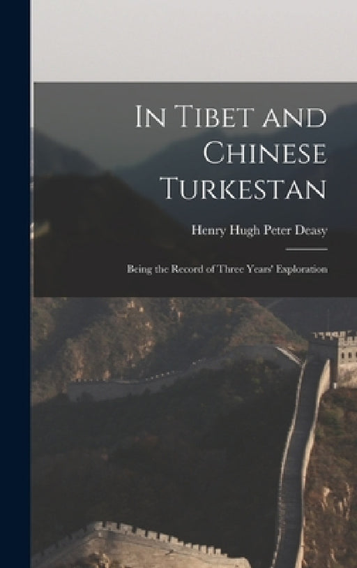 In Tibet and Chinese Turkestan: Being the Record of Three Years' Exploration by Henry Hugh Peter Deasy
