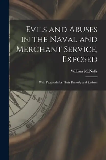 Evils and Abuses in the Naval and Merchant Service, Exposed; With Proposals for Their Remedy and Redress by William McNally