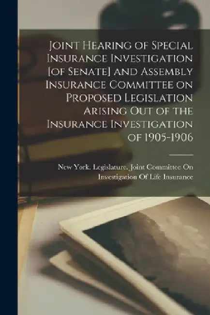 Joint Hearing of Special Insurance Investigation [of Senate] and Assembly Insurance Committee on Proposed Legislation Arising out of the Insurance Inv by New York (State) Legislature Joint
