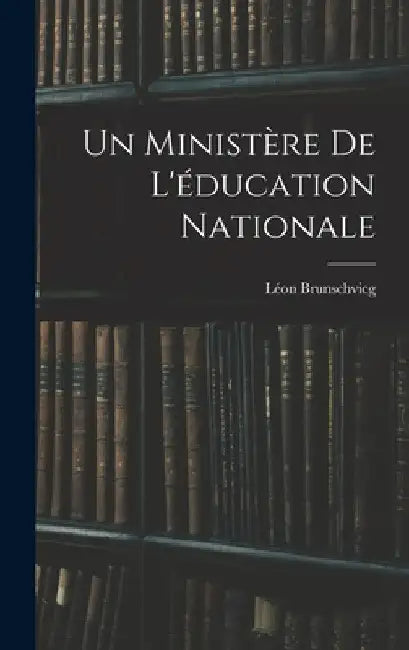 Un ministère de l'éducation nationale by Brunschvicg Léon 1869-1944