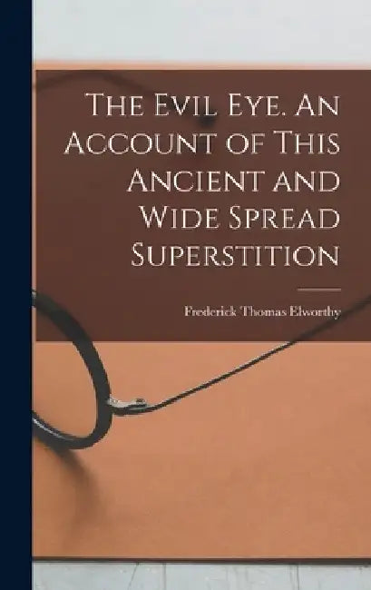The Evil eye. An Account of This Ancient and Wide Spread Superstition by Frederick Thomas 1830-1907 Elworthy