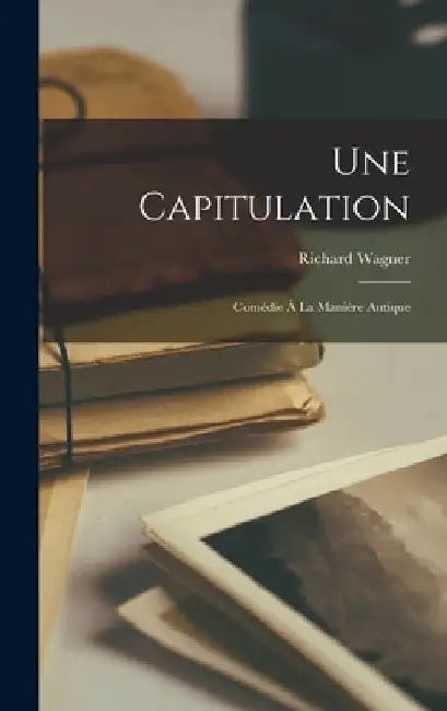 Une capitulation: Comédie à la manière antique by Richard Wagner