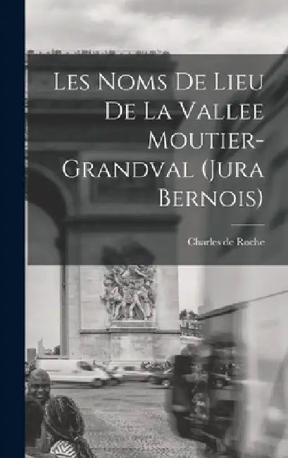 Les noms de lieu de la Vallee Moutier-Grandval (Jura bernois) by Roche Charles De