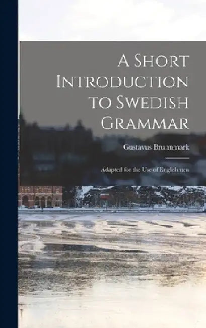 A Short Introduction to Swedish Grammar: Adapted for the use of Englishmen by Brunnmark Gustavus