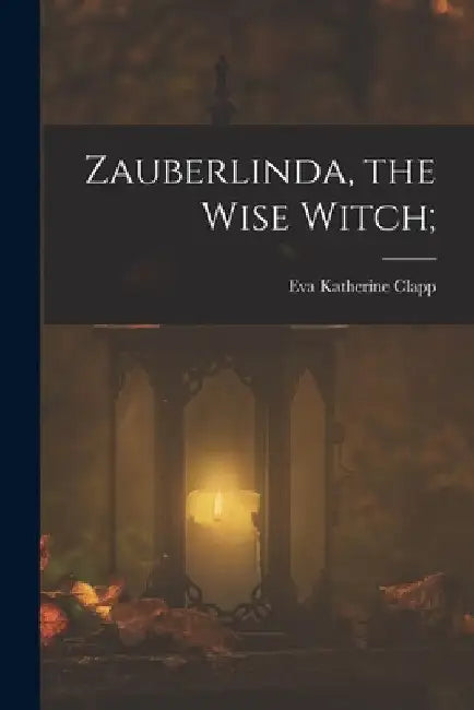 Zauberlinda, the Wise Witch; by Eva Katherine Clapp