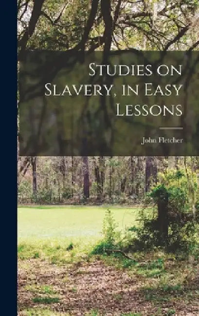 Studies on Slavery, in Easy Lessons by Fletcher John 1791-1862