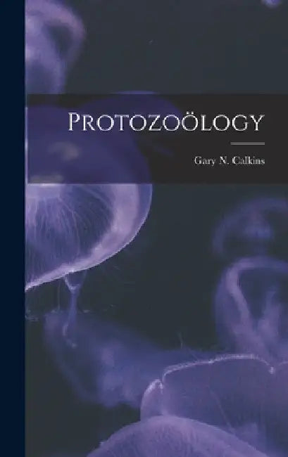 Protozoölogy by Gary N. (Gary Nathan) B. 1869 Calkins