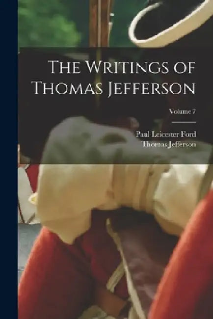 The Writings of Thomas Jefferson; Volume 7 by Paul Leicester Ford