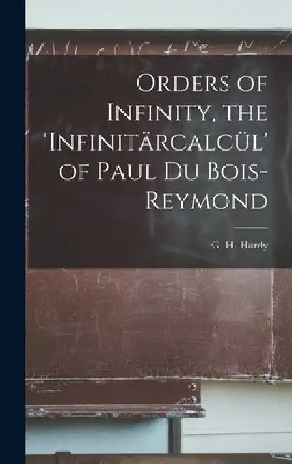 Orders of Infinity, the 'infinitärcalcül' of Paul Du Bois-Reymond by G. H. (Godfrey Harold) 1877-1 Hardy