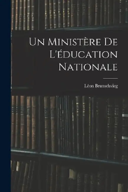 Un ministère de l'éducation nationale by Brunschvicg Léon 1869-1944
