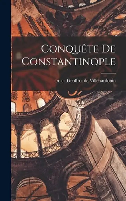 Conquête de Constantinople by Geoffroi De M. Ca 1212 Villehardouin