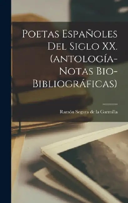Poetas españoles del siglo XX. (antología-notas bio-bibliográficas) by Ramón Segura de la Garmilla