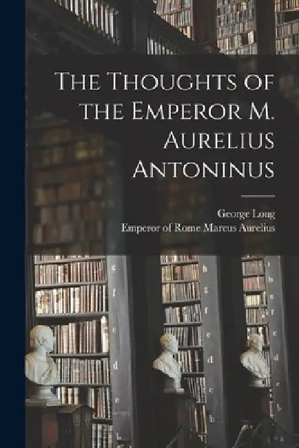 The Thoughts of the Emperor M. Aurelius Antoninus by Emperor Of Rome 121 Marcus Aurelius