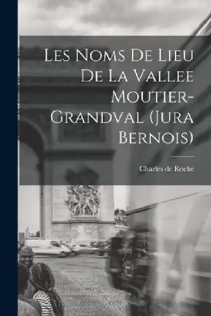 Les noms de lieu de la Vallee Moutier-Grandval (Jura bernois) by Roche Charles De