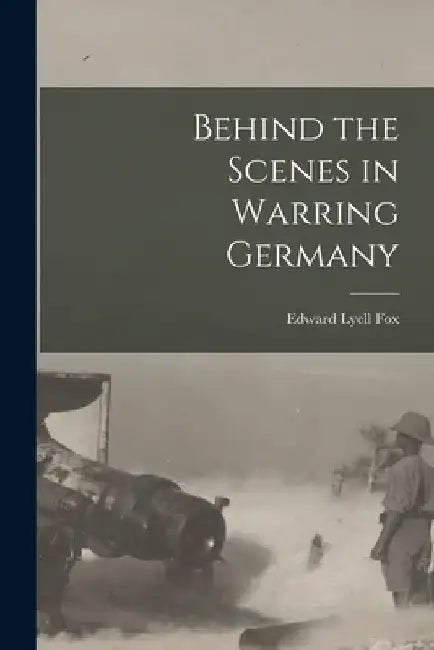 Behind the Scenes in Warring Germany by Edward Lyell B. 1887 Fox