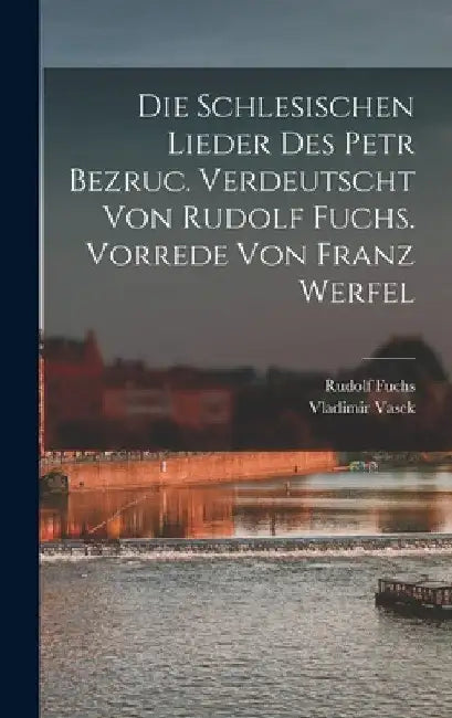 Die schlesischen Lieder des Petr Bezruc. Verdeutscht von Rudolf Fuchs. Vorrede von Franz Werfel by Rudolf Fuchs