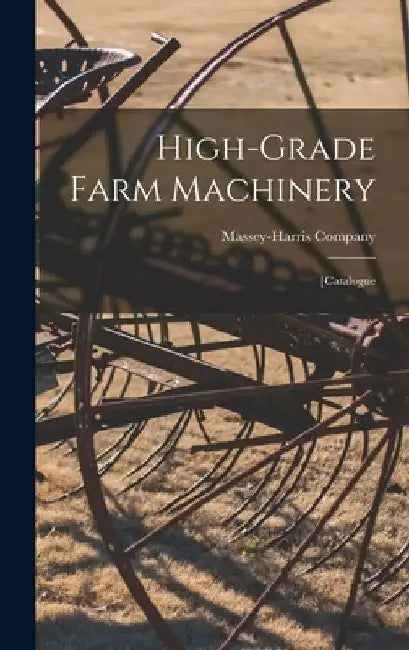 High-grade Farm Machinery: [catalogue by Massey-Harris Company