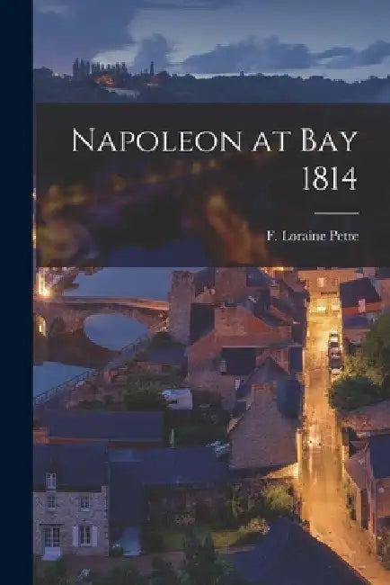 Napoleon at bay 1814 by F. Loraine (Francis Loraine) Petre