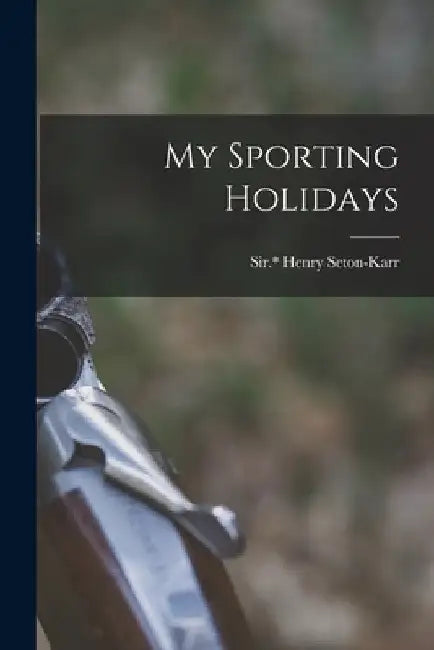 My Sporting Holidays by Seton-Karr Henry Sir *.