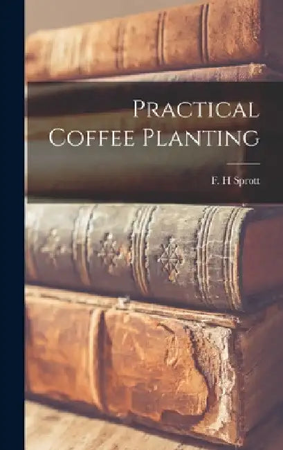 Practical Coffee Planting by F. H. Sprott