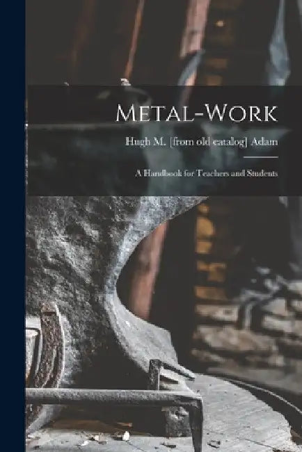 Metal-work; a Handbook for Teachers and Students by Hugh M. [From Old Catalog] Adam