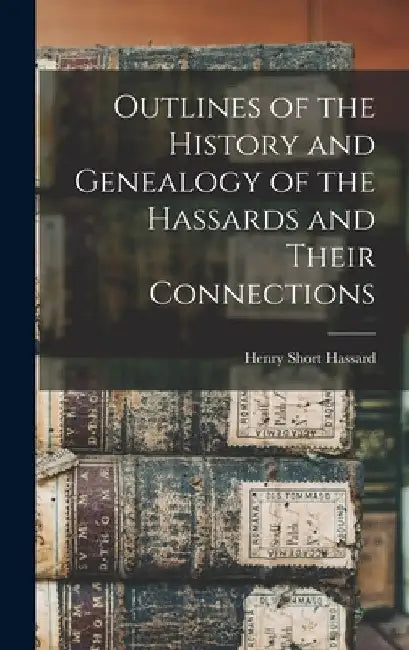 Outlines of the History and Genealogy of the Hassards and Their Connections by Henry Short Hassard