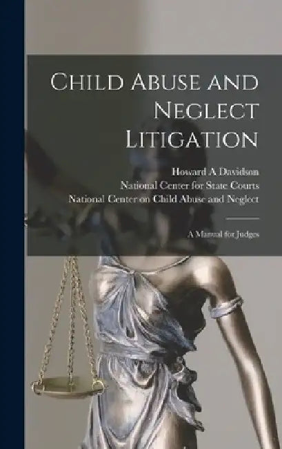 Child Abuse and Neglect Litigation: A Manual for Judges by Howard a. Davidson