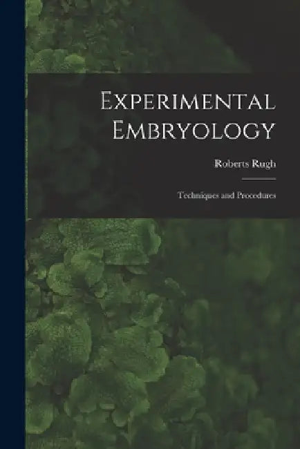 Experimental Embryology; Techniques and Procedures by Roberts Rugh