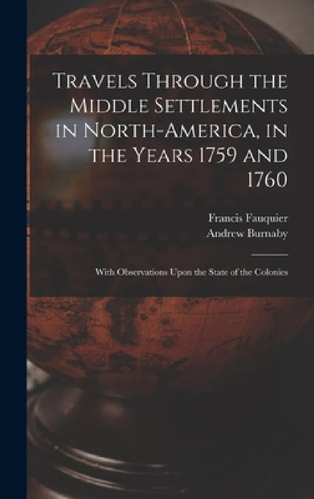 Travels Through the Middle Settlements in North-America, in the Years 1759 and 1760: With Observations Upon the State of the Colonies by Andrew Burnaby, Francis Fauquier