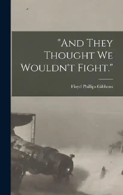 "And They Thought we Wouldn't Fight." by Floyd Phillips Gibbons