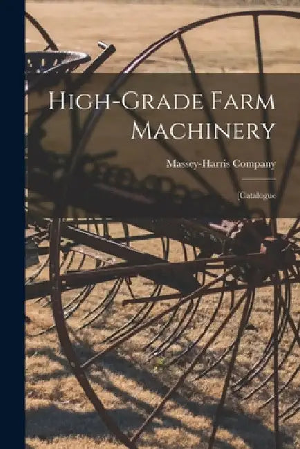 High-grade Farm Machinery: [catalogue by Massey-Harris Company