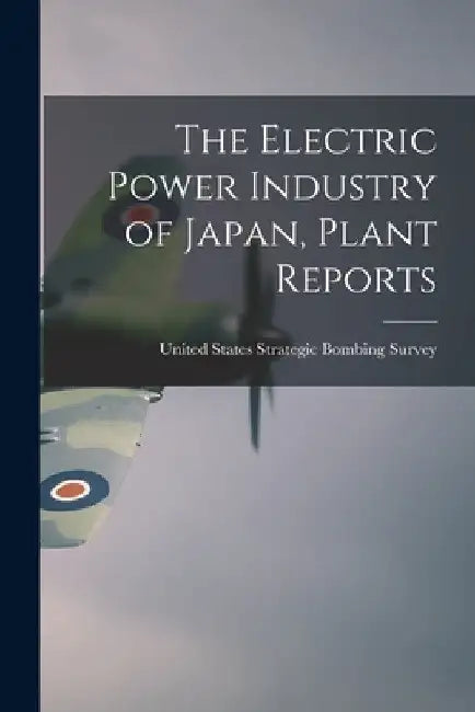 The Electric Power Industry of Japan, Plant Reports by United States Strategic Bombing Survey
