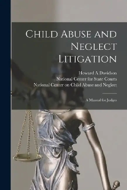 Child Abuse and Neglect Litigation: A Manual for Judges by Howard a. Davidson