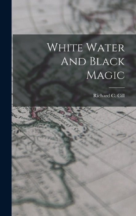 White Water And Black Magic by Richard C. CILL