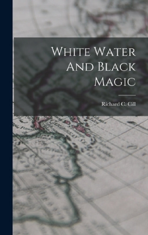 White Water And Black Magic by Richard C. CILL