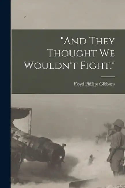 "And They Thought we Wouldn't Fight." by Floyd Phillips Gibbons