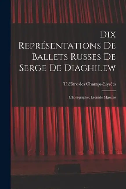 Dix représentations de Ballets russes de Serge de Diaghilew; chorégraphe, Léonide Massine by Théâtre Des Champs-Elysées