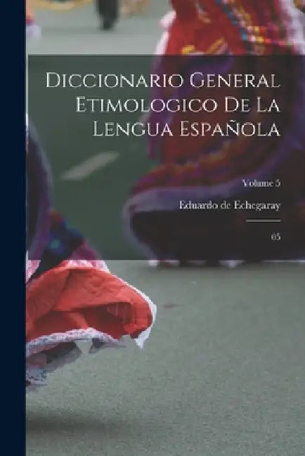Diccionario General Etimologico De La Lengua Española: 05; Volume 5 by Eduardo De Echegaray