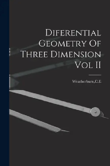 Diferential Geometry Of Three Dimension Vol II by Ce Weatherburn