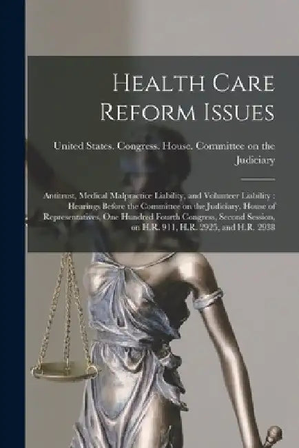 Health Care Reform Issues: Antitrust, Medical Malpractice Liability, and Volunteer Liability: Hearings Before the Committee on the Judiciary, Hou by United States Congress House Commi